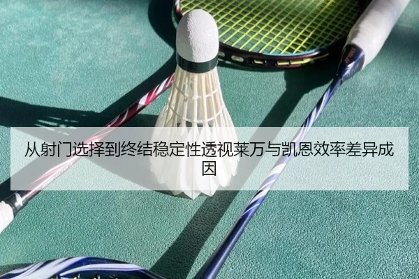 从射门选择到终结稳定性透视莱万与凯恩效率差异成因