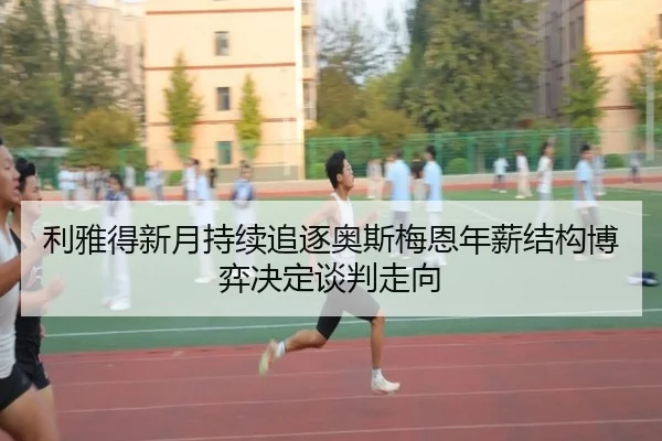 利雅得新月持续追逐奥斯梅恩年薪结构博弈决定谈判走向
